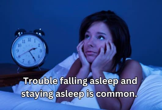 Trouble falling asleep and staying asleep is common.